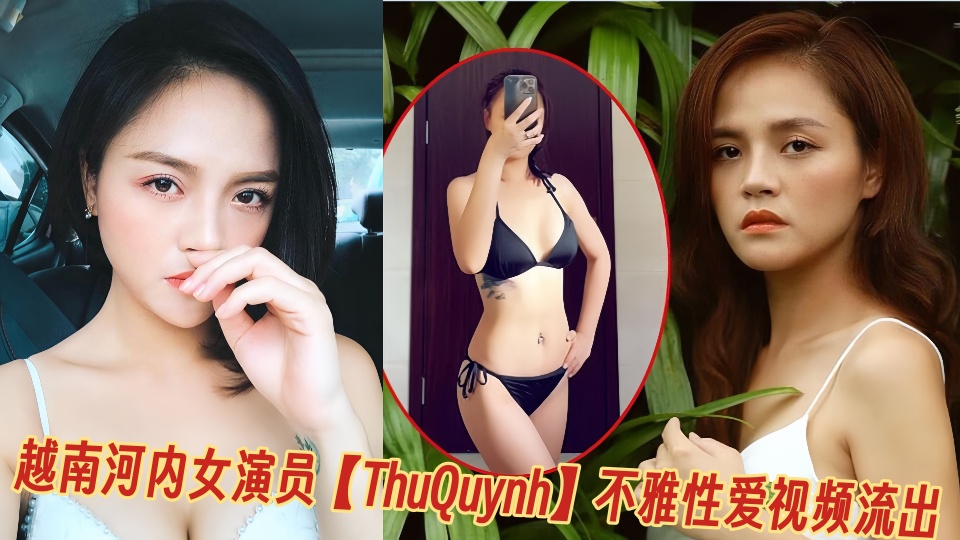越南河内女演员【ThuQuynh】不雅性爱视频流出！！